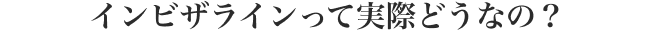 インビザラインって実際どうなの？